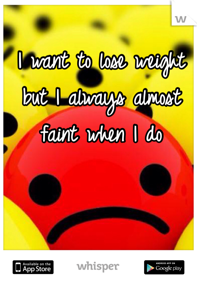 I want to lose weight but I always almost faint when I do