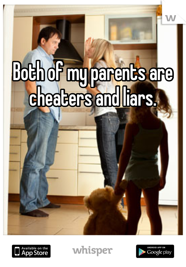 Both of my parents are cheaters and liars. 
