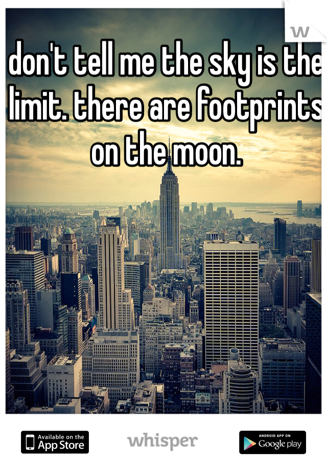 don't tell me the sky is the limit. there are footprints on the moon. 