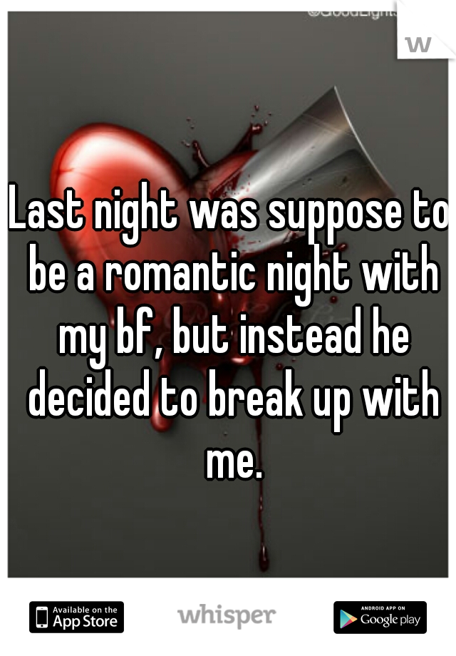 Last night was suppose to be a romantic night with my bf, but instead he decided to break up with me.