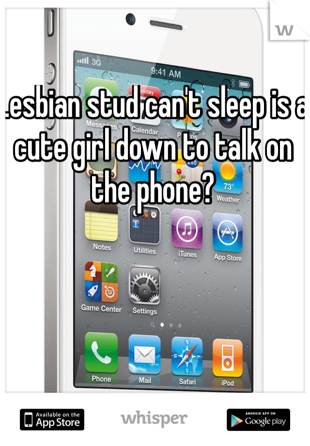 Lesbian stud can't sleep is a cute girl down to talk on the phone? 