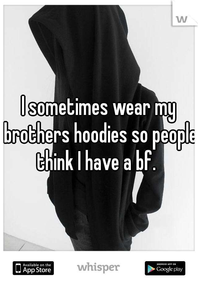 I sometimes wear my brothers hoodies so people think I have a bf.  