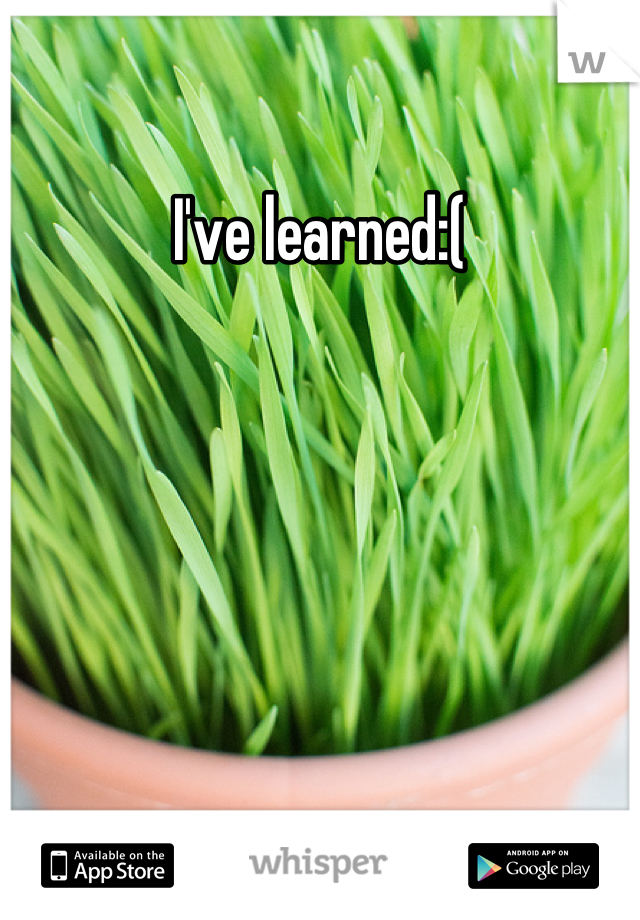 I've learned:(