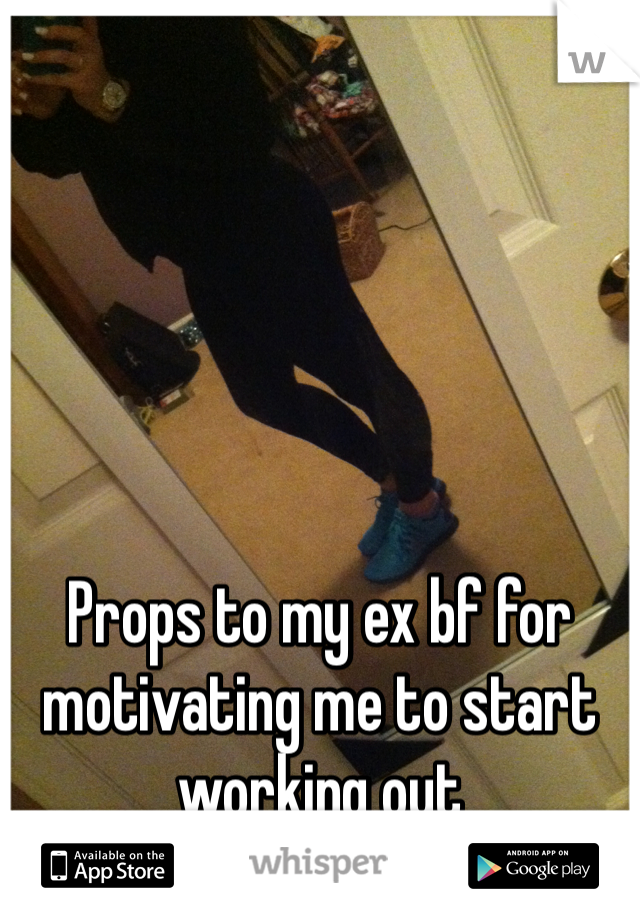 Props to my ex bf for motivating me to start working out