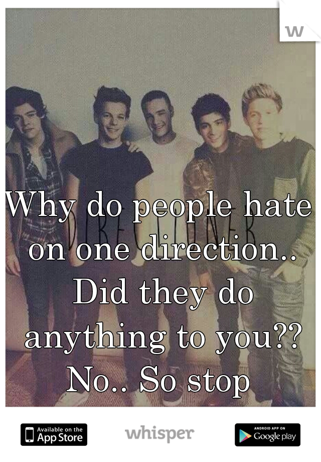 Why do people hate on one direction.. Did they do anything to you?? No.. So stop 
