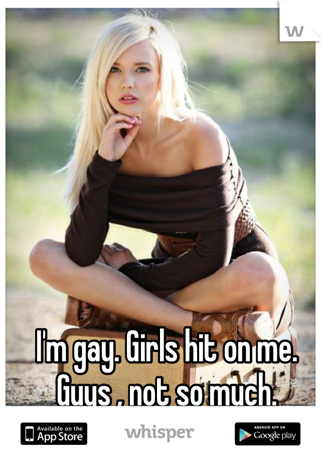 I'm gay. Girls hit on me. Guys , not so much.