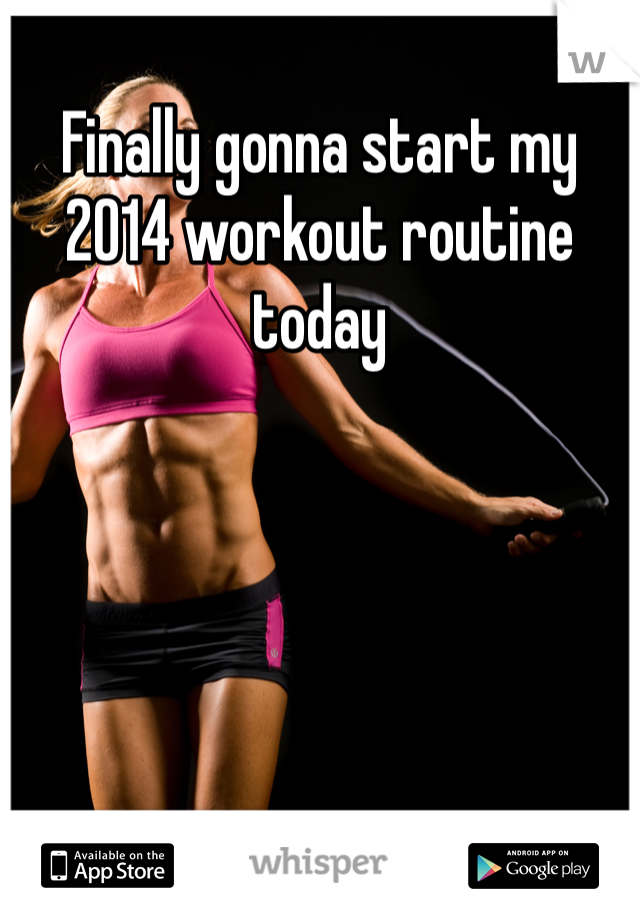 Finally gonna start my 2014 workout routine today