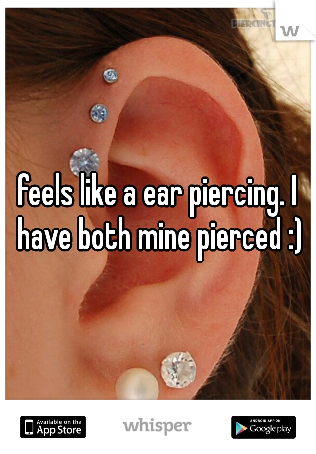 feels like a ear piercing. I have both mine pierced :)