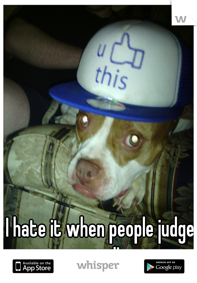 I hate it when people judge my pit