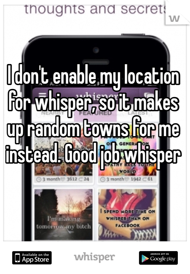 I don't enable my location for whisper, so it makes up random towns for me instead. Good job whisper