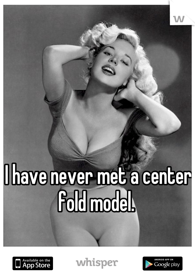 I have never met a center fold model. 