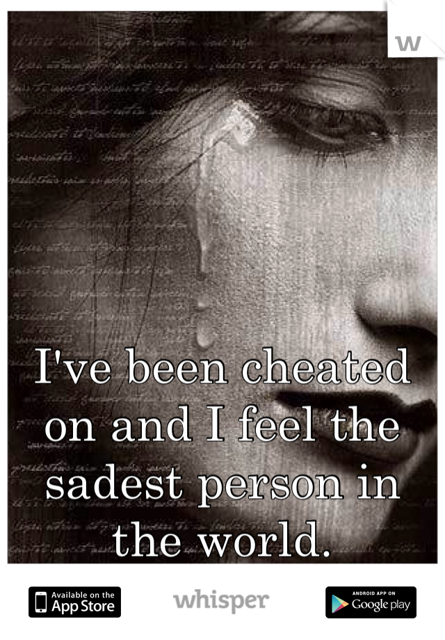 I've been cheated on and I feel the sadest person in the world.