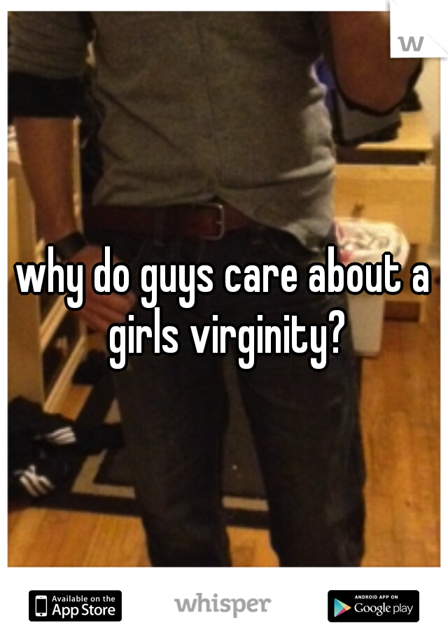 why do guys care about a girls virginity?