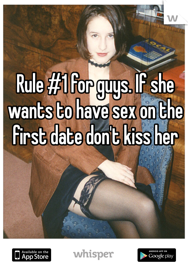 Rule #1 for guys. If she wants to have sex on the first date don't kiss her