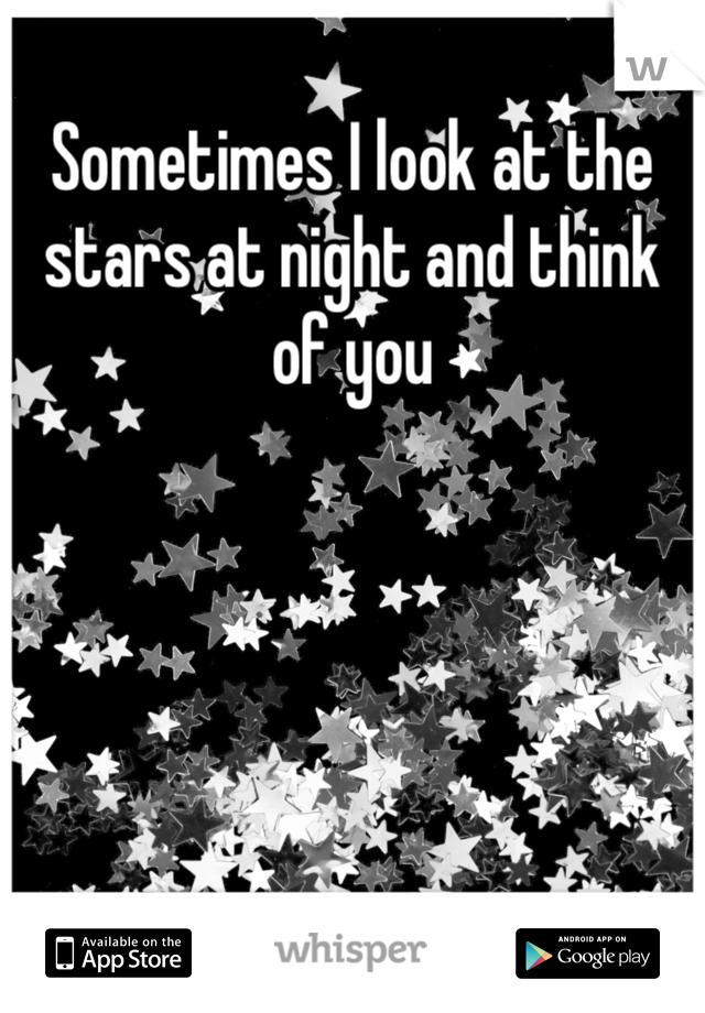 Sometimes I look at the stars at night and think of you