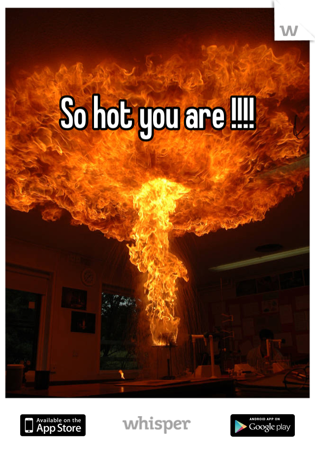 So hot you are !!!!