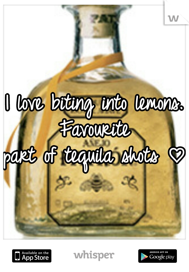 I love biting into lemons. Favourite 
part of tequila shots ♡
 