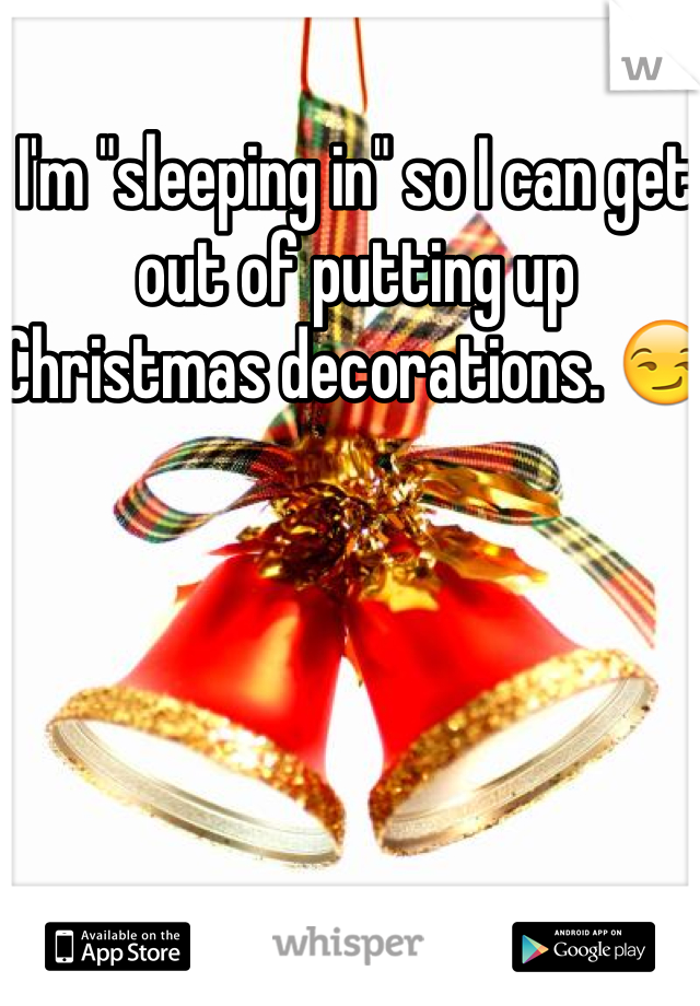 I'm "sleeping in" so I can get out of putting up Christmas decorations. 😏