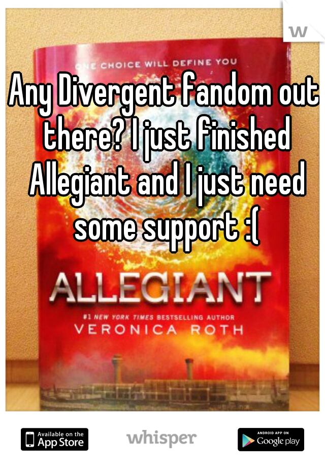 Any Divergent fandom out there? I just finished Allegiant and I just need some support :(