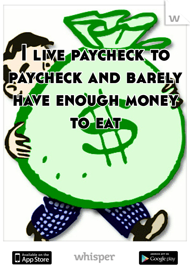I live paycheck to paycheck and barely have enough money to eat