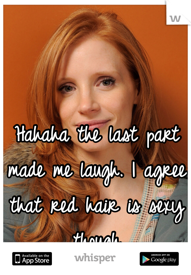 Hahaha the last part made me laugh. I agree that red hair is sexy though 