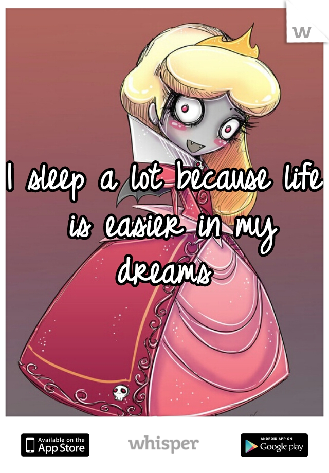 I sleep a lot because life is easier in my dreams 