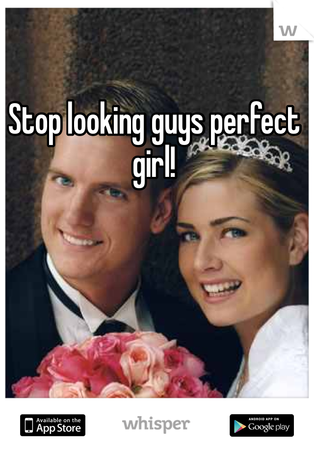 Stop looking guys perfect girl! 