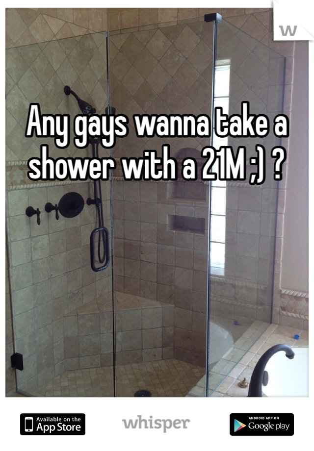 Any gays wanna take a shower with a 21M ;) ?