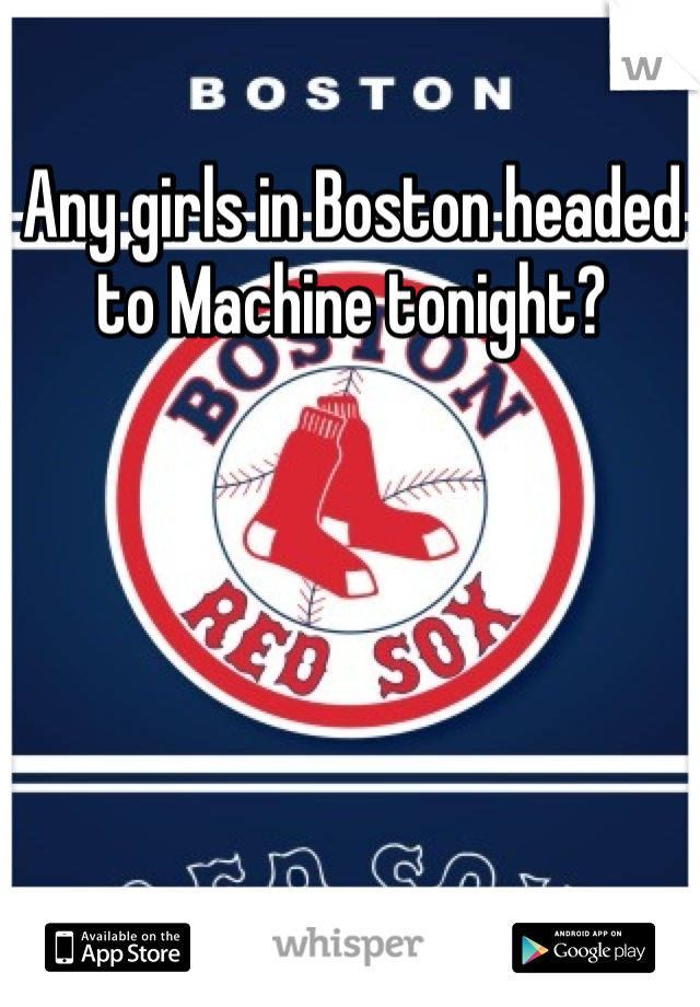 Any girls in Boston headed to Machine tonight? 