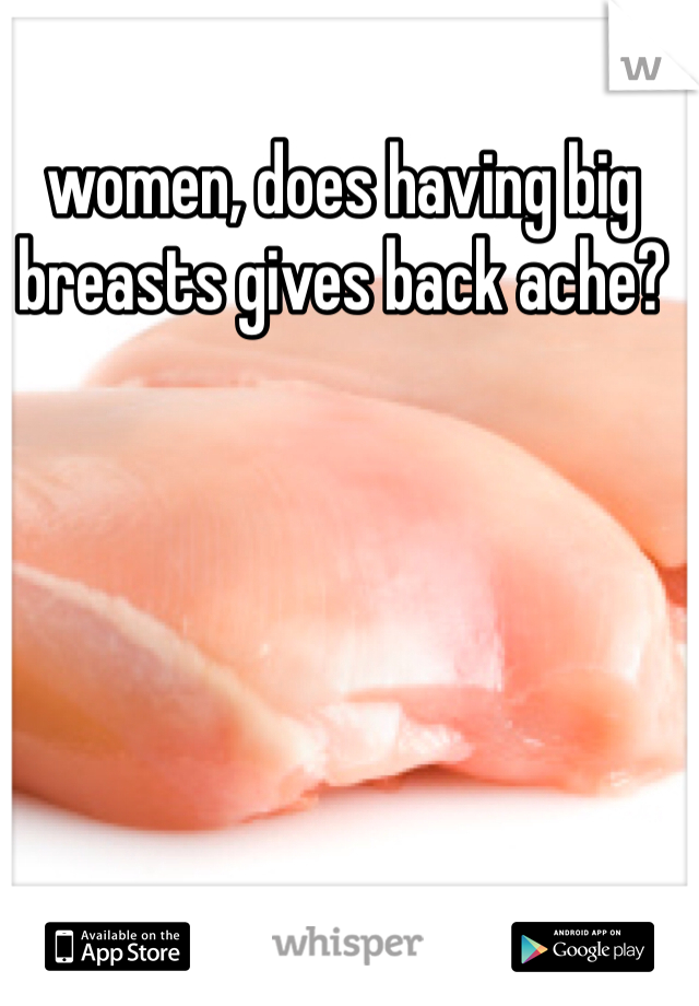 women, does having big breasts gives back ache?