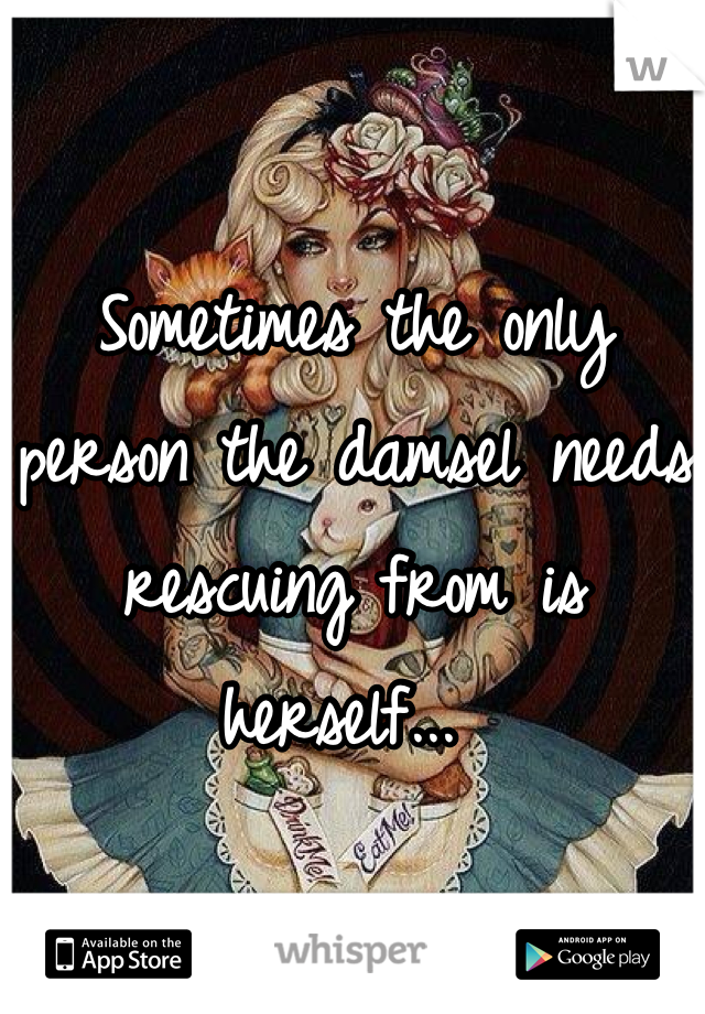 Sometimes the only person the damsel needs rescuing from is herself... 
