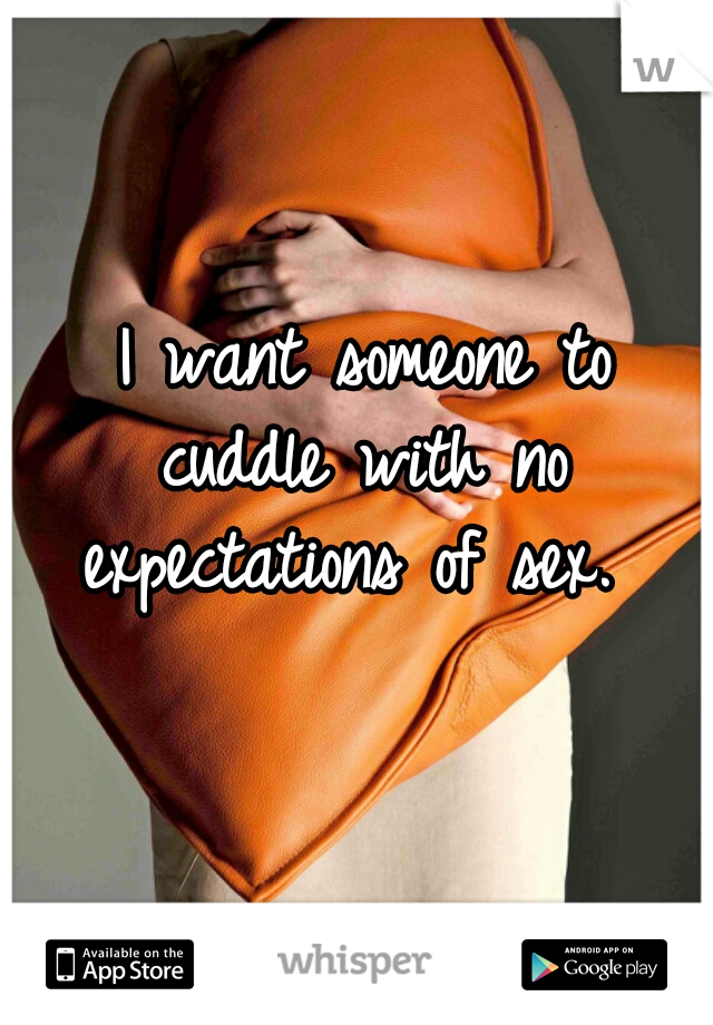 I want someone to
cuddle with no expectations of sex.  