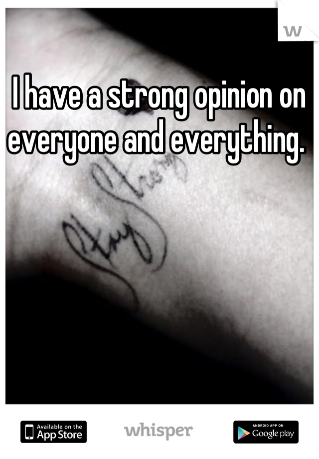 I have a strong opinion on everyone and everything. 