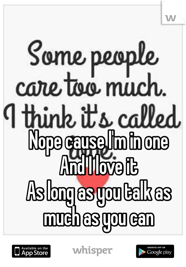 Nope cause I'm in one 
And I love it 
As long as you talk as much as you can 
