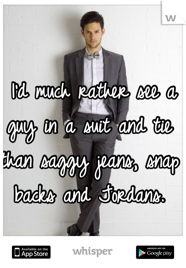  I'd much rather see a guy in a suit and tie than saggy jeans, snap backs and Jordans.