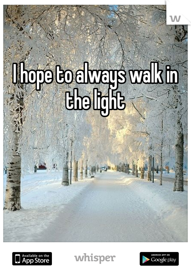 I hope to always walk in the light