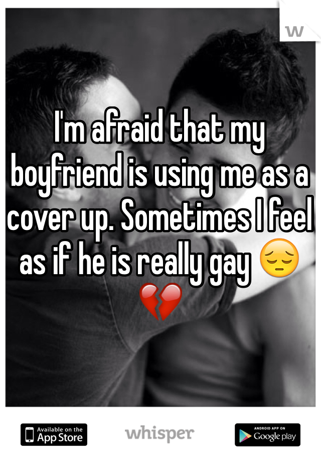 I'm afraid that my boyfriend is using me as a cover up. Sometimes I feel as if he is really gay 😔💔