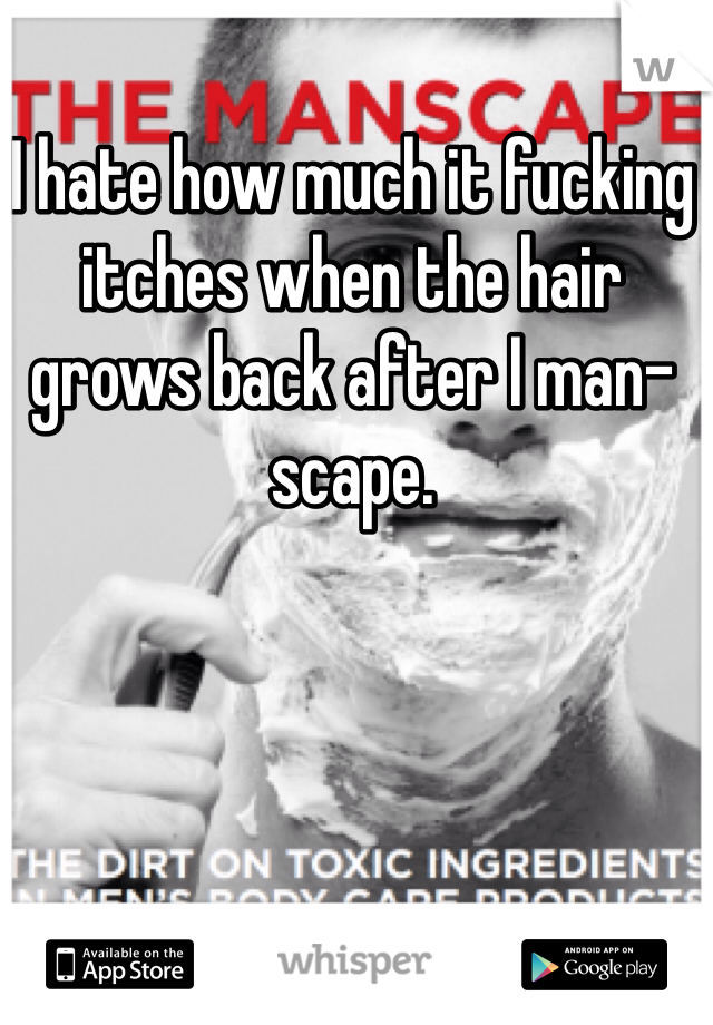 I hate how much it fucking itches when the hair grows back after I man-scape. 