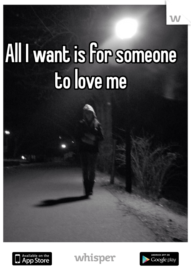 All I want is for someone to love me