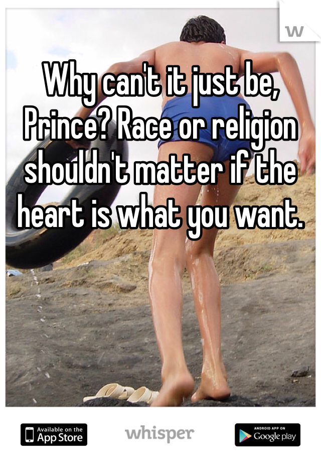 Why can't it just be, Prince? Race or religion shouldn't matter if the heart is what you want. 