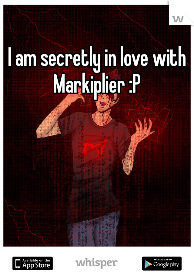 I am secretly in love with Markiplier :P