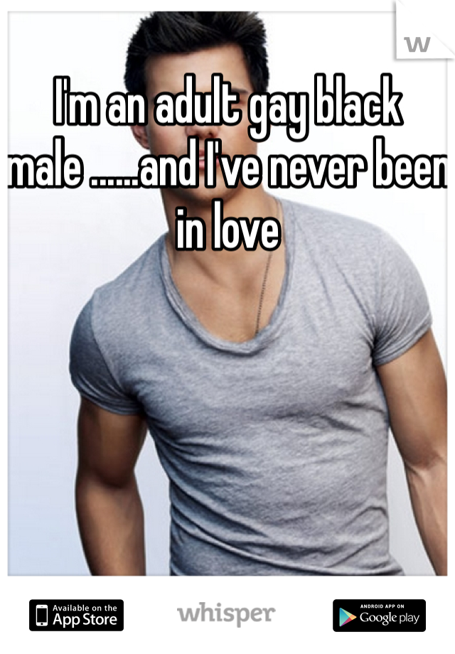 I'm an adult gay black male ......and I've never been in love