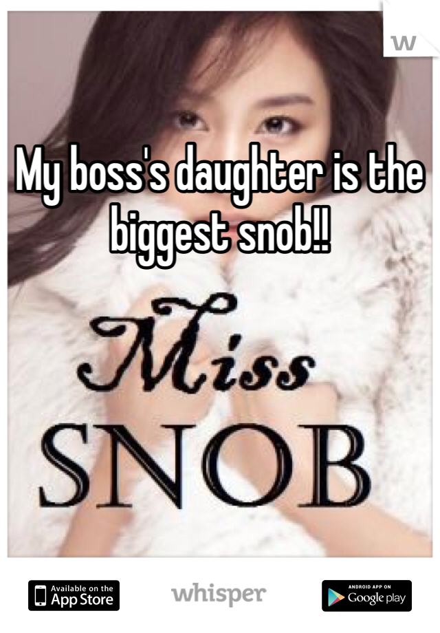 My boss's daughter is the biggest snob!!