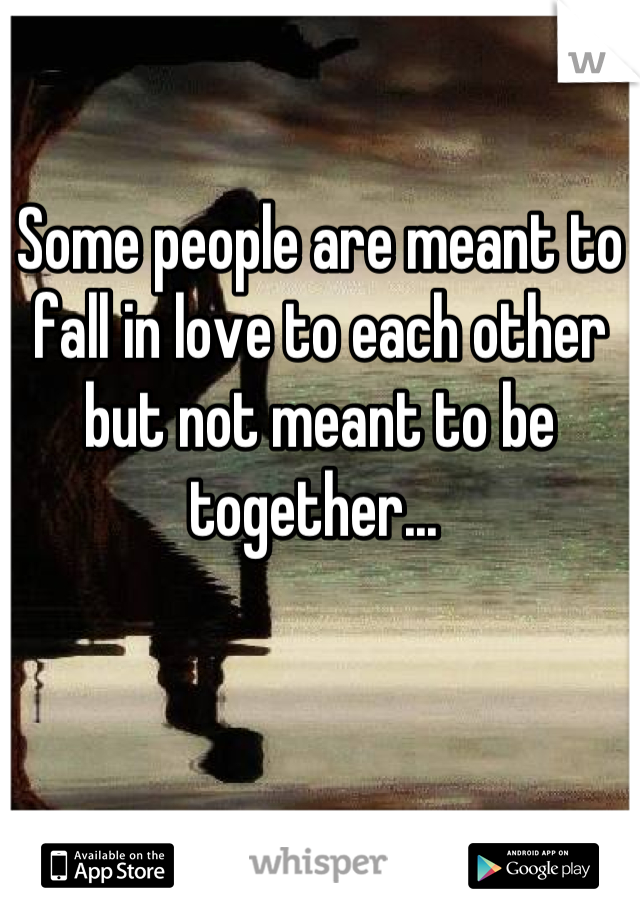 Some people are meant to fall in love to each other but not meant to be together... 