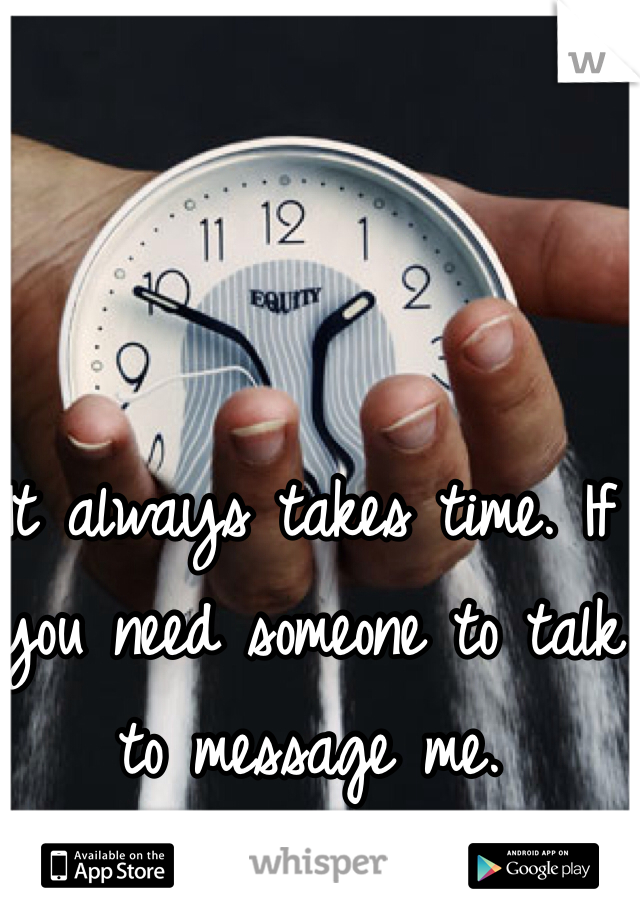 It always takes time. If you need someone to talk to message me. 