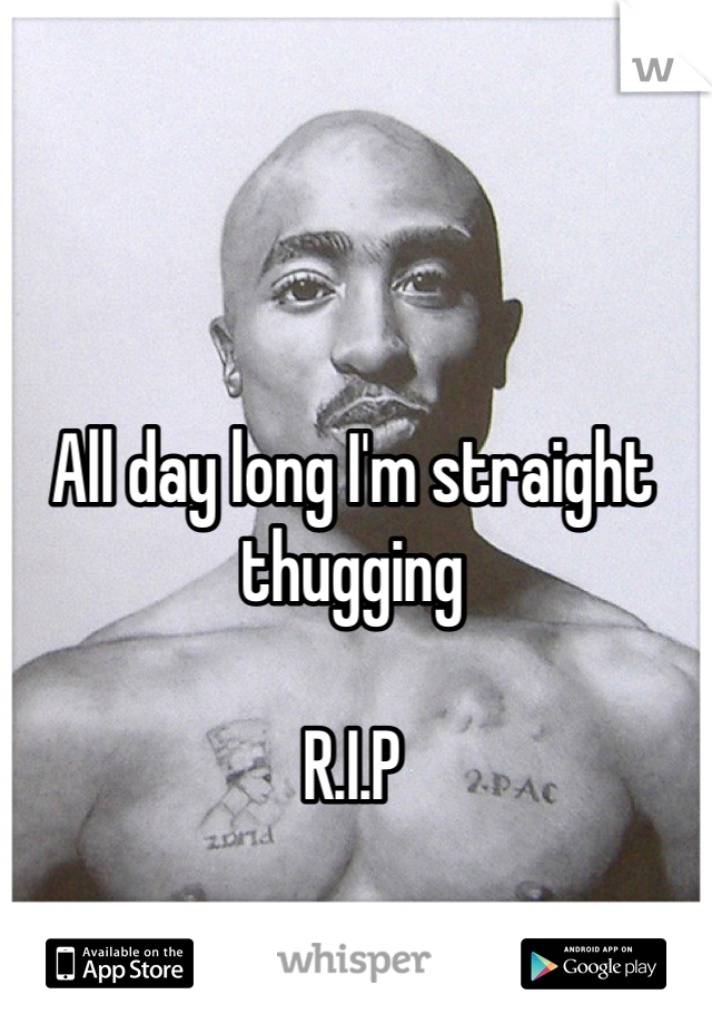 All day long I'm straight thugging 

R.I.P