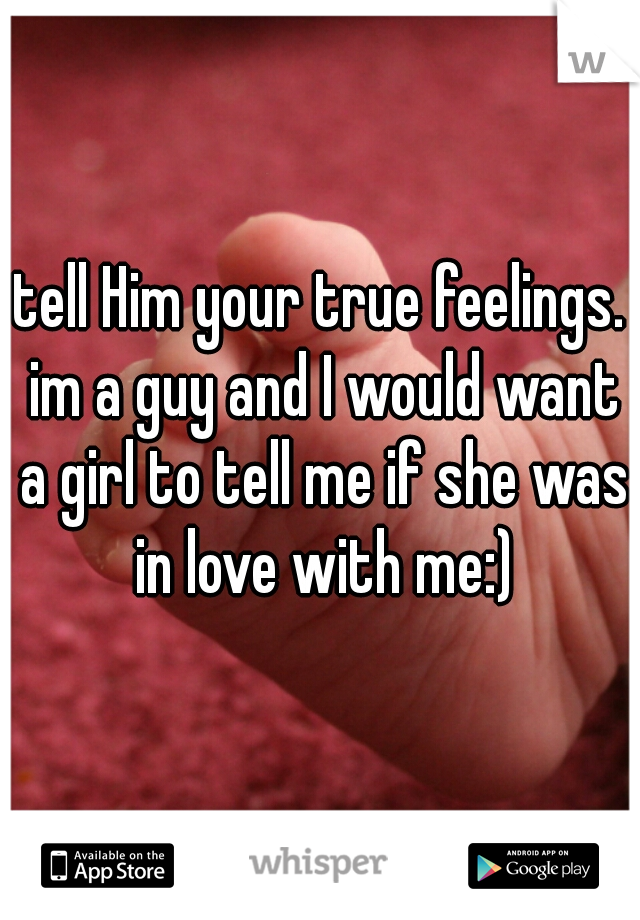 tell Him your true feelings. im a guy and I would want a girl to tell me if she was in love with me:)