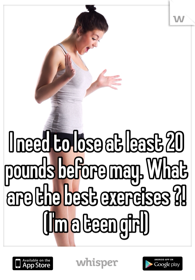 I need to lose at least 20 pounds before may. What are the best exercises ?! (I'm a teen girl)