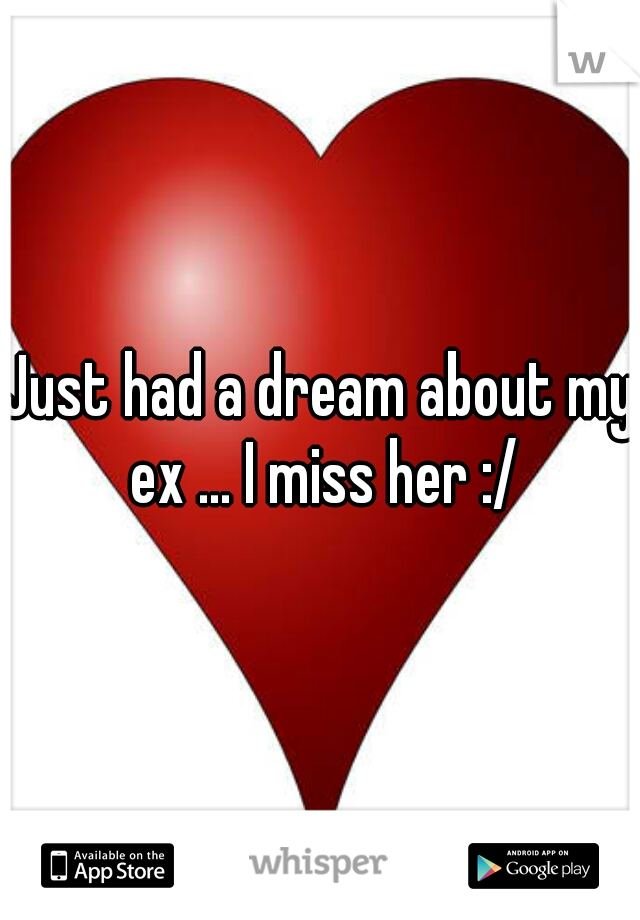 Just had a dream about my ex ... I miss her :/