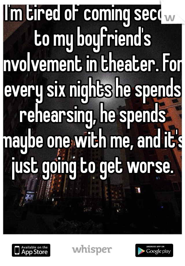 I'm tired of coming second to my boyfriend's involvement in theater. For every six nights he spends rehearsing, he spends maybe one with me, and it's just going to get worse.